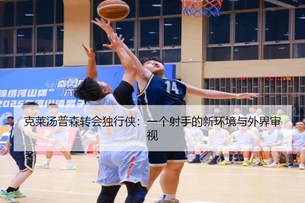 克莱汤普森转会独行侠：一个射手的新环境与外界审视