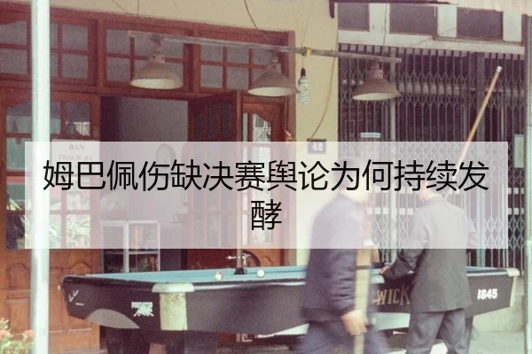 姆巴佩伤缺决赛舆论为何持续发酵